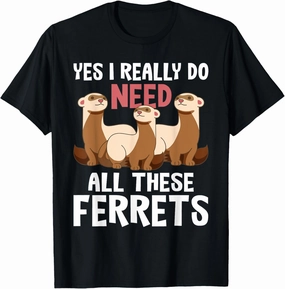I Really Do Need These Ferrets - Ferret Lover T-Shirt